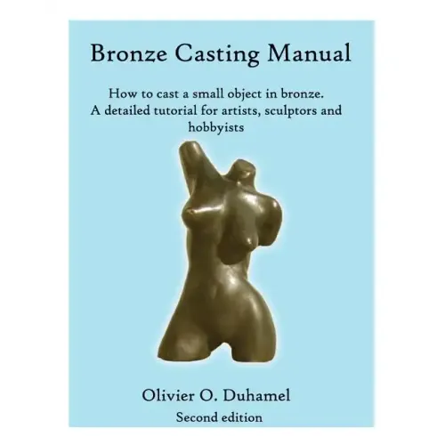 Bronze Casting Manual: Cast your own small bronze. A complete tutorial taking you step by step through an easily achievable casting project f