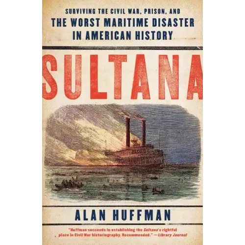 Sultana: Surviving the Civil War, Prison, and the Worst Maritime Disaster in American History