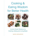 Cooking & Eating Wisdom for Better Health: Ancient Greek Wisdoms for Cooking, Eating and Living Better