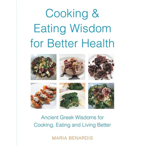 Cooking & Eating Wisdom for Better Health: Ancient Greek Wisdoms for Cooking, Eating and Living Better