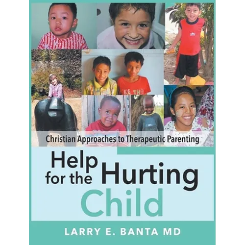 Help for the Hurting Child: Christian Approaches to Therapeutic Parenting