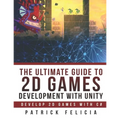 The Ultimate Guide to 2D games with Unity: Build your favorite 2D Games easily with Unity