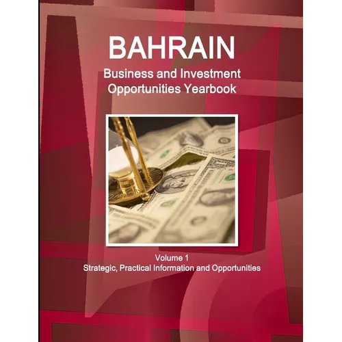 Bahrain Business and Investment Opportunities Yearbook Volume 1 Strategic, Practical Information and Opportunities