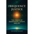Frequency Justice: The Power of Compassion, Safety and Joy