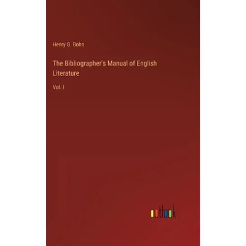 The Bibliographer's Manual of English Literature: Vol. I