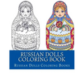 Russian Dolls Coloring Book: Simple Large Print One Sided Stress Relieving, Relaxing Russian Dolls Coloring Book For Grownups, Women, Men & Youths.