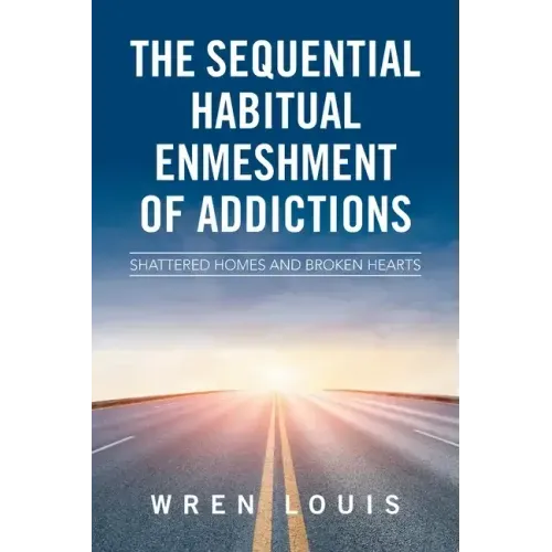 The Sequential Habitual Enmeshment of Addictions: Shattered Homes and Broken Hearts