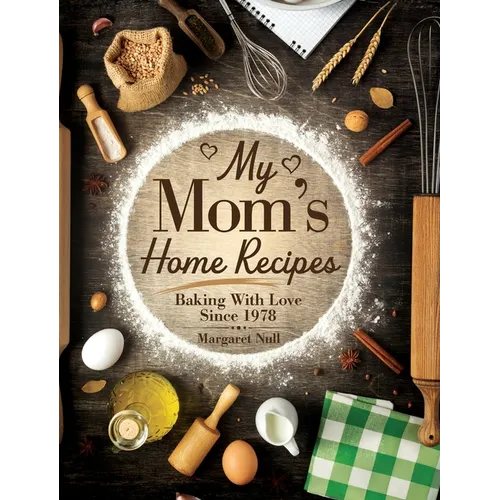 My Mom's Home Recipes: Baking with Love Since 1978
