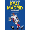 The Ultimate Real Madrid Trivia Book: A Collection of Amazing Trivia Quizzes and Fun Facts for Die-Hard Los Blancos Fans!