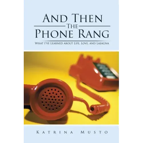 And Then The Phone Rang: What I've Learned about Life, Love, and Lasagna