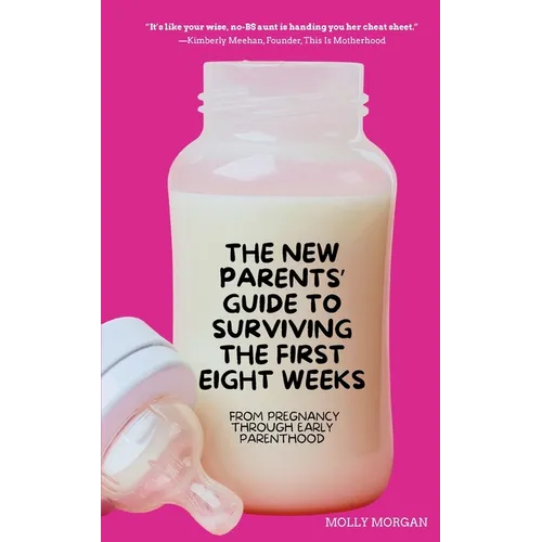 The New Parents' Guide to Surviving the First Eight Weeks: From Pregnancy Through Those First Crucial Months with Your Newborn: From Pregnancy Through