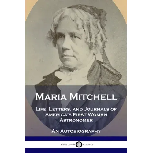 Maria Mitchell: Life, Letters, and Journals of America's First Woman Astronomer - An Autobiography