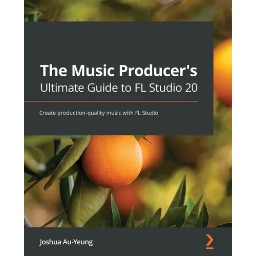 The Music Producer's Ultimate Guide to FL Studio 20: Create production-quality music with FL Studio
