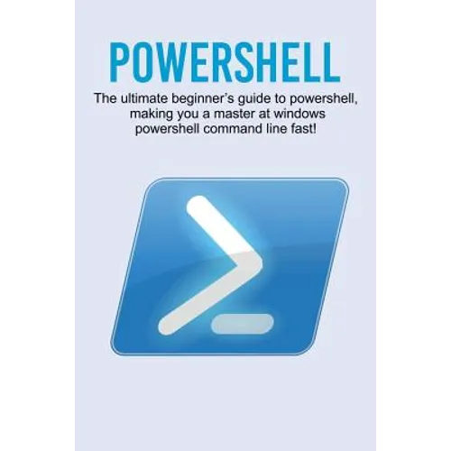 Powershell: The ultimate beginner's guide to Powershell, making you a master at Windows Powershell command line fast!