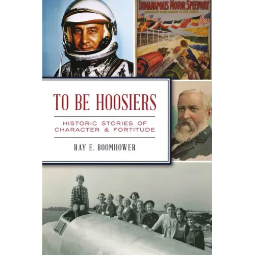 To Be Hoosiers: Historic Stories of Character and Fortitude