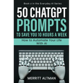 50 ChatGPT Prompts to Save You 10 Hours a Week: How to Automate Your Life with AI