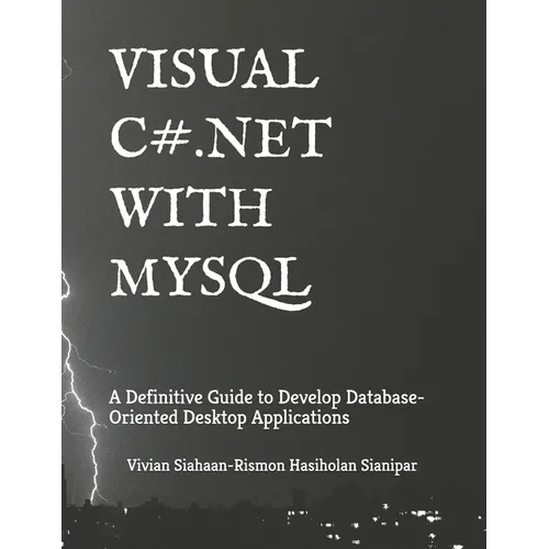 Visual C# .Net with MySQL: A Definitive Guide to Develop Database-Oriented Desktop Applications