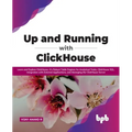 Up and Running with ClickHouse: Learn and Explore ClickHouse, It's Robust Table Engines for Analytical Tasks, ClickHouse SQL, Integration with Externa