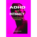 ADHD and Intimacy: How to Build Stronger Relationships