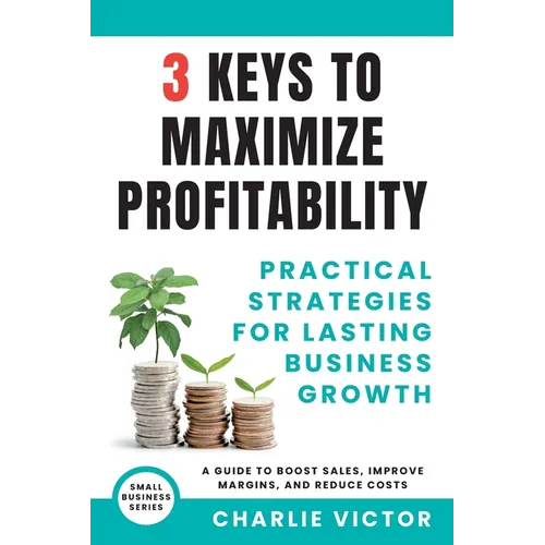 3 Keys to Maximize Profitability - Practical Strategies for Lasting Business Growth