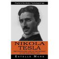 Nikola Tesla: Prophet of the Modern Technological Age (The Captivating Life of the Prophet of the Electronic Age)