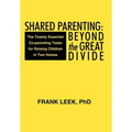 Shared Parenting: Beyond the Great Divide: The Twenty Essential Co-Parenting Tasks for Raising Children in Two Homes