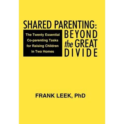 Shared Parenting: Beyond the Great Divide: The Twenty Essential Co-Parenting Tasks for Raising Children in Two Homes