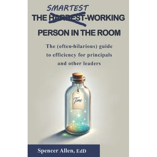 The Smartest-Working Person in the Room: The (often-hilarious) guide to efficiency for principals and other leaders