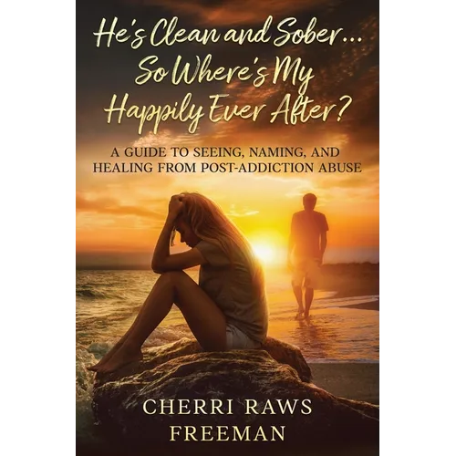 He's Clean and Sober...So Where's My Happily Ever After?: A Guide to Seeing, Naming, and Healing From Post-Addiction Abuse