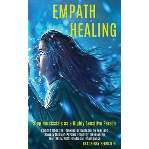 Empath Healing: Remove Negative Thinking by Overcoming Fear and Anxiety Through Psychic Empathy, Developing Your Skills With Emotional Intelligence (S