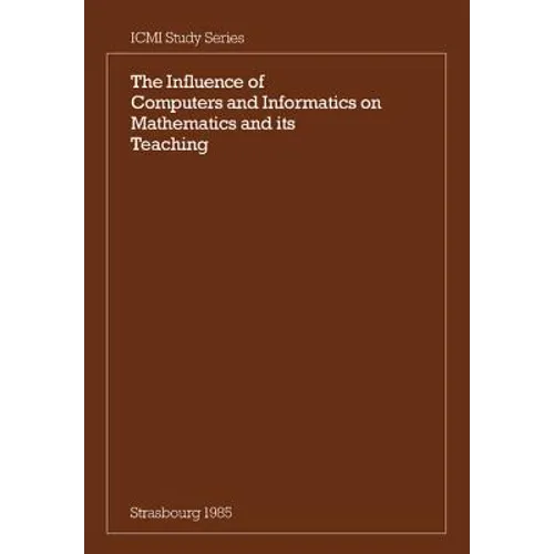 The Influence of Computers and Informatics on Mathematics and Its Teaching: Proceedings from a Symposium Held in Strasbourg, France in March 1985 and