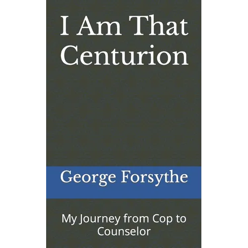 I Am That Centurion: My Journey from Cop to Counselor