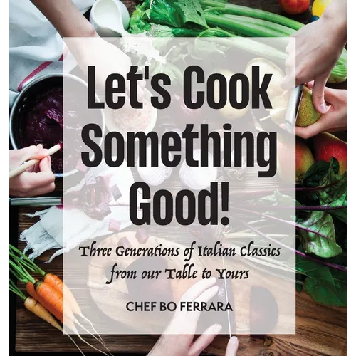 Let's Cook Something Good!: Three Generations of Italian Classics from our Table to Yours
