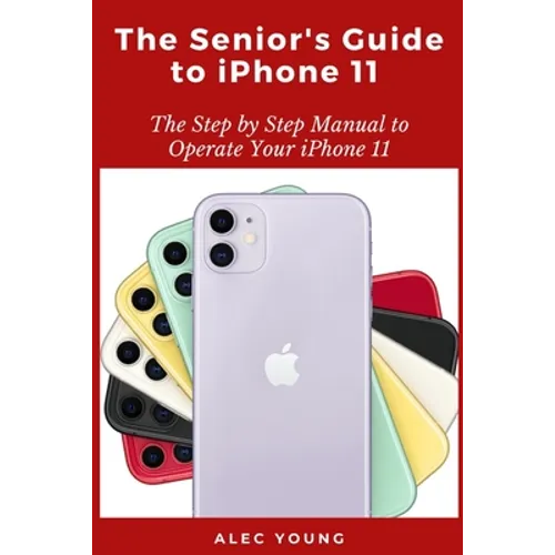 The Senior's Guide to iPhone 11: The Step by Step Manual to Operate Your iPhone 11