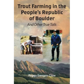 Trout Farming in the People's Republic of Boulder: And Other True Tails