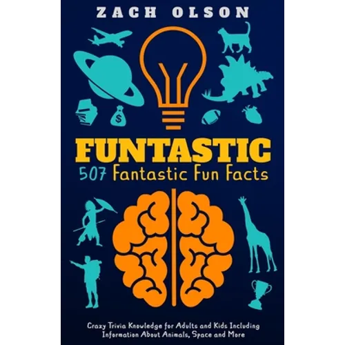 Funtastic! 507 Fantastic Fun Facts: Crazy Trivia Knowledge for Kids and Adults Including Information About Animals, Space and More