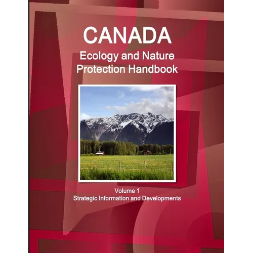 Canada Ecology and Nature Protection Handbook Volume 1 Strategic Information and Developments