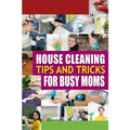 House Cleaning Tips and Tricks for Busy Moms: Tricks, Hacks and Strategies for Effective Homemaking