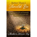Better Than I Should Be: Overcoming Sexual and Domestic Abuse through Forgiveness and Personal Healing
