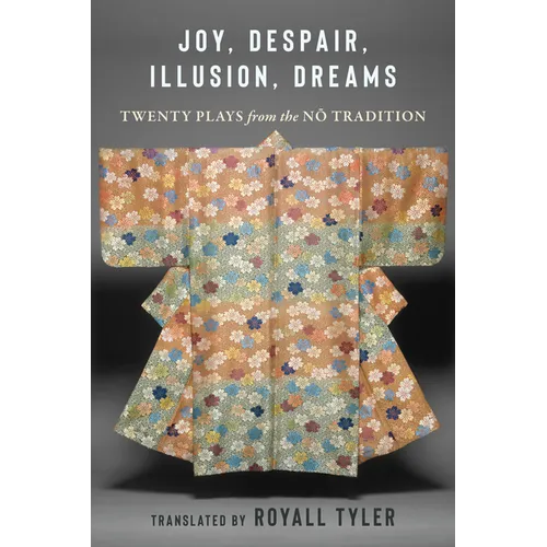 Joy, Despair, Illusion, Dreams: Twenty Plays from the Nō Tradition