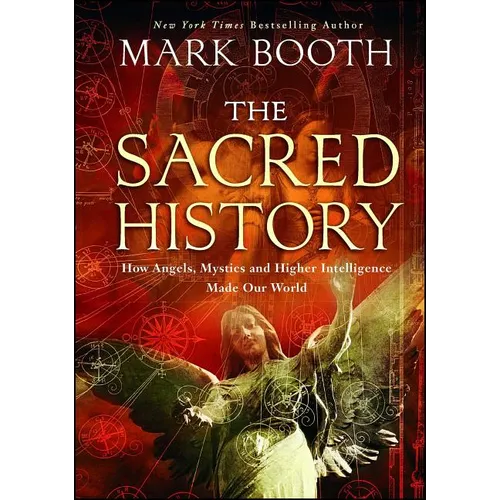 The Sacred History: How Angels, Mystics and Higher Intelligence Made Our World
