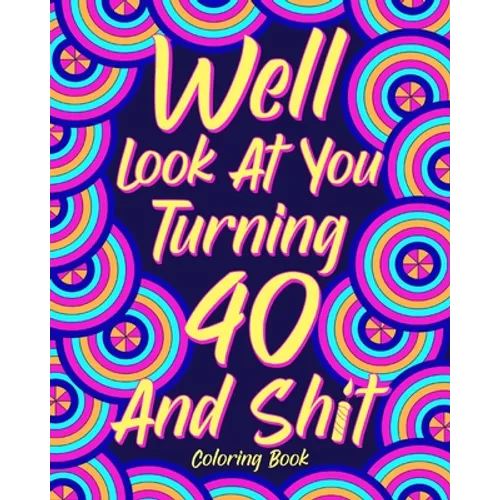 Well Look at You Turning 40 and Shit Coloring Book: 40th Birthday Gift for Her, Birthday Quotes Coloring Book, Activity Coloring