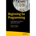 Beginning Go Programming: Build Reliable and Efficient Applications with Go