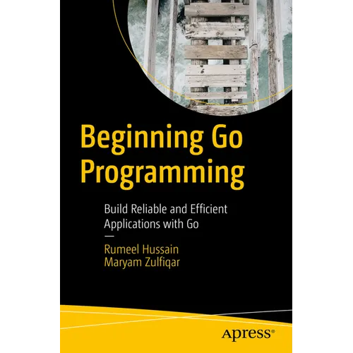 Beginning Go Programming: Build Reliable and Efficient Applications with Go
