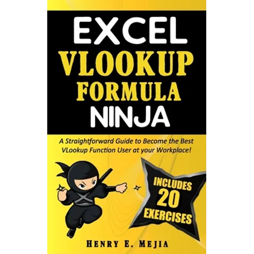 Excel Vlookup Formula Ninja: A Straightforward Guide to Become the Best VLookup Function User at your Workplace!
