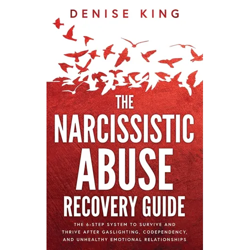 The Narcissistic Abuse Recovery Guide: The 6-Step System to Survive and Thrive After Gaslighting, Codependency, and Unhealthy Emotional Relationships