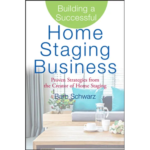 Building a Successful Home Staging Business: Proven Strategies from the Creator of Home Staging