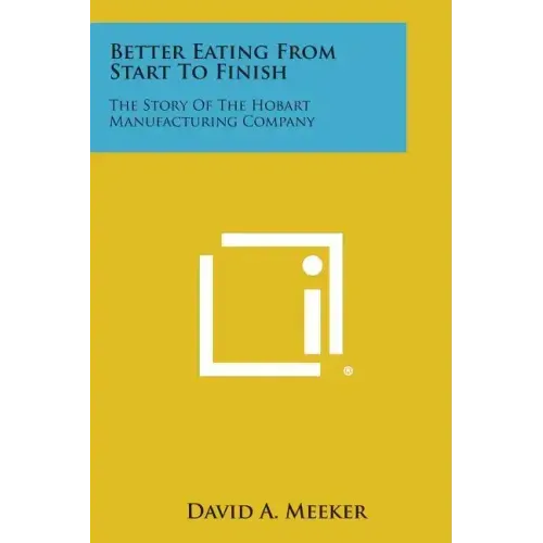 Better Eating from Start to Finish: The Story of the Hobart Manufacturing Company
