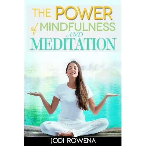 The Power of Mindfulness and Meditation: A Beginner's Guide to Stress Management, Confidence Building, Mental Power and Inner Peace through Meditation