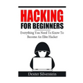 Hacking For Beginners: Everything You Need To Know To Become An Elite Hacker